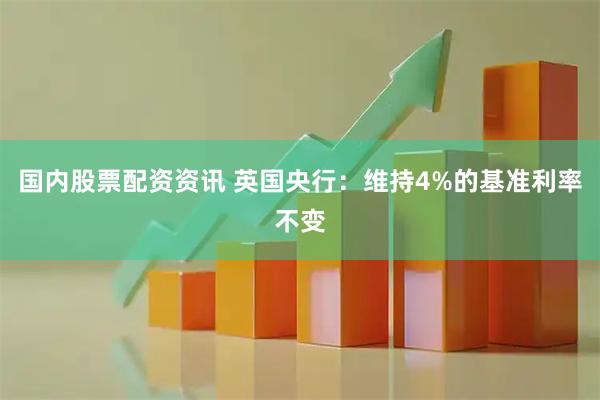 国内股票配资资讯 英国央行：维持4%的基准利率不变